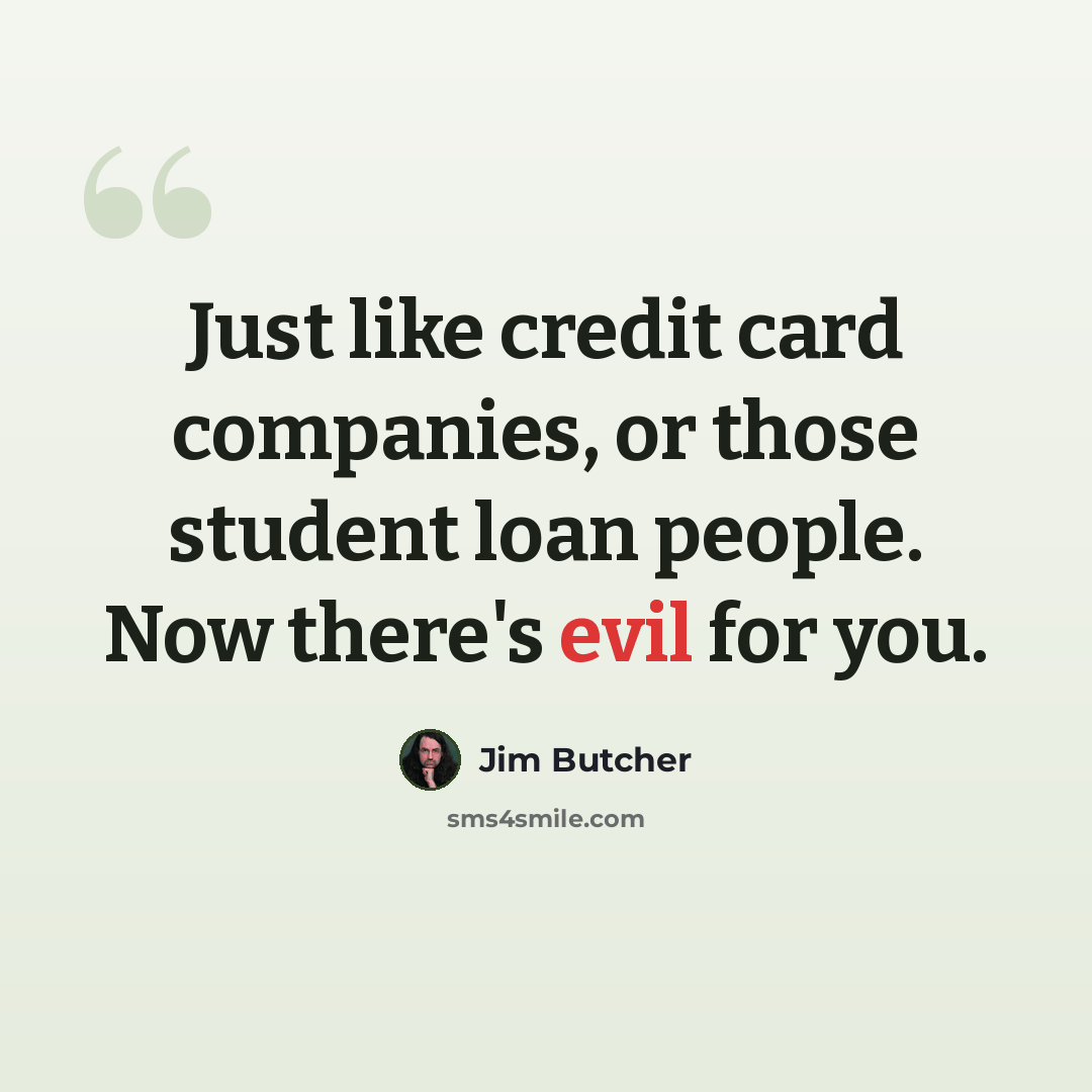 “Just like credit card companies, or those student loan people. Now there's evil for you.” quote by Jim Butcher