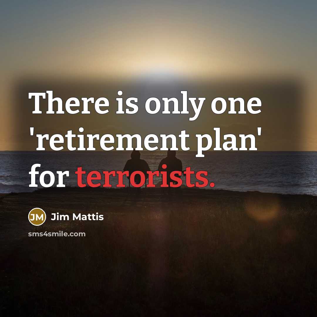 “There is only one 'retirement plan' for terrorists.” quote by Jim Mattis