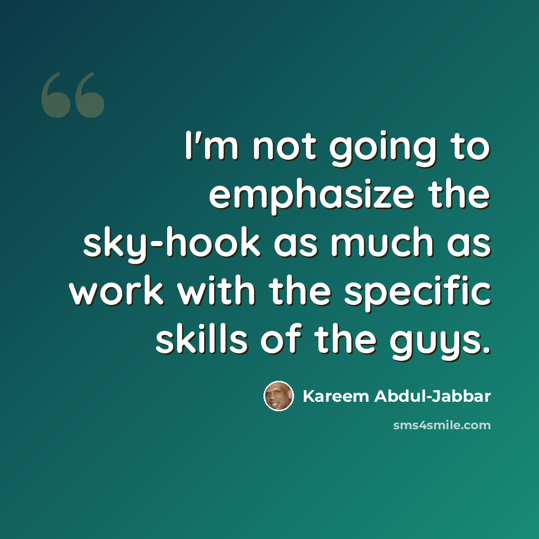 “I'm not going to emphasize the sky-hook as much as work with the specific skills of the guys.” quote by Kareem Abdul-Jabbar