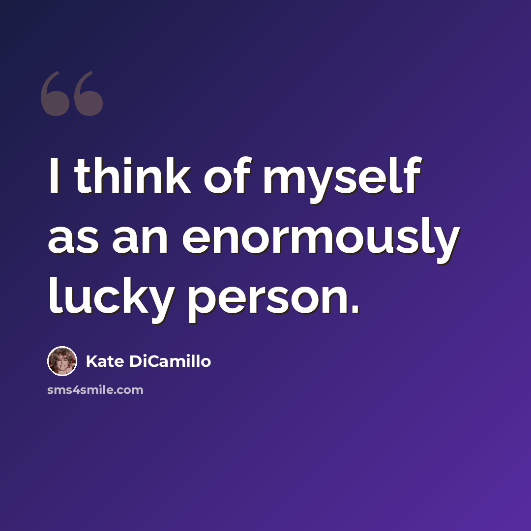 “I think of myself as an enormously lucky person.” quote by Kate DiCamillo