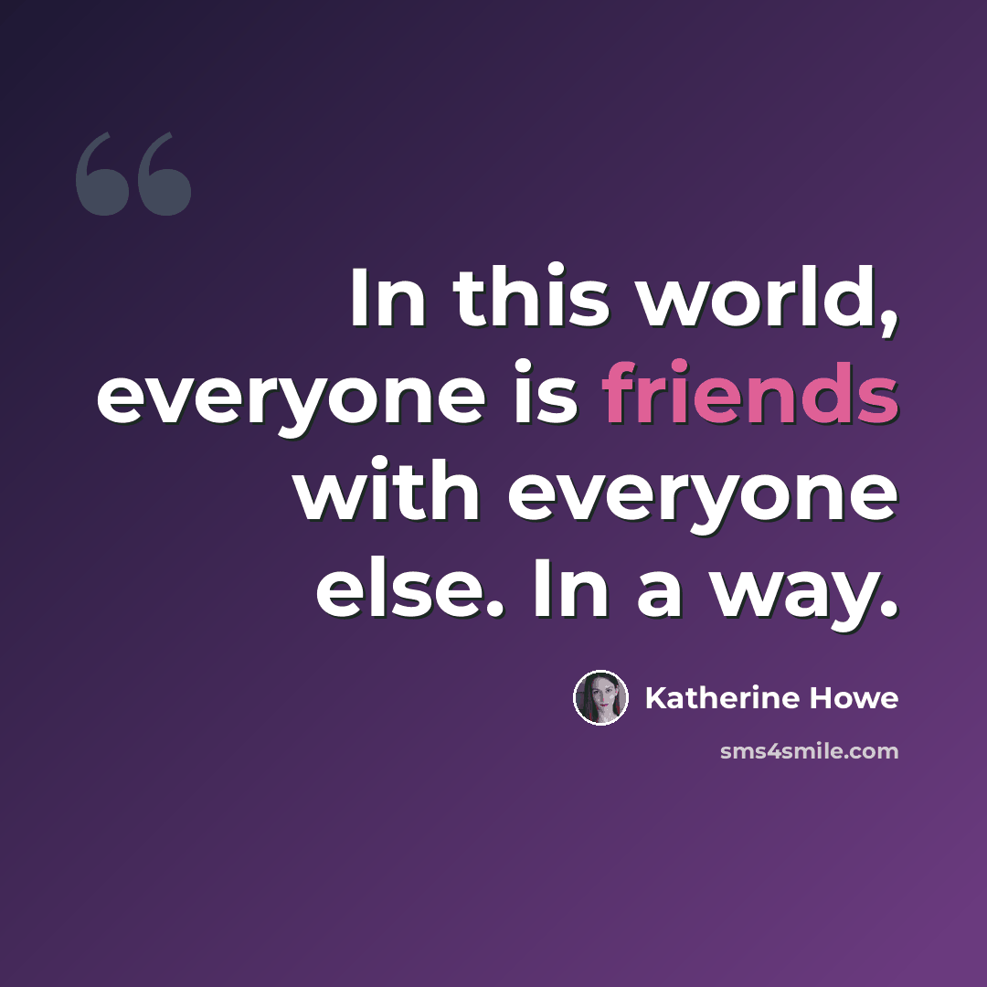 “In this world, everyone is friends with everyone else. In a way.” quote by Katherine Howe