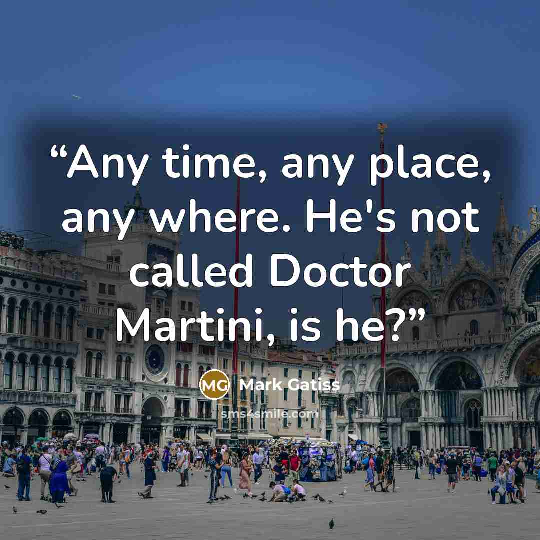“Any time, any place, any where. He's not called Doctor Martini, is he?” quote by Mark Gatiss