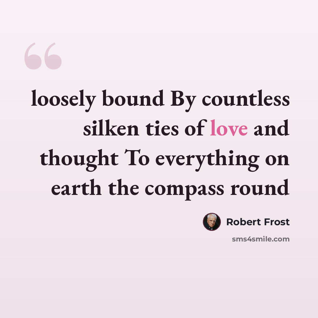 “loosely bound By countless silken ties of love and thought To everything on earth the compass round” quote by Robert Frost