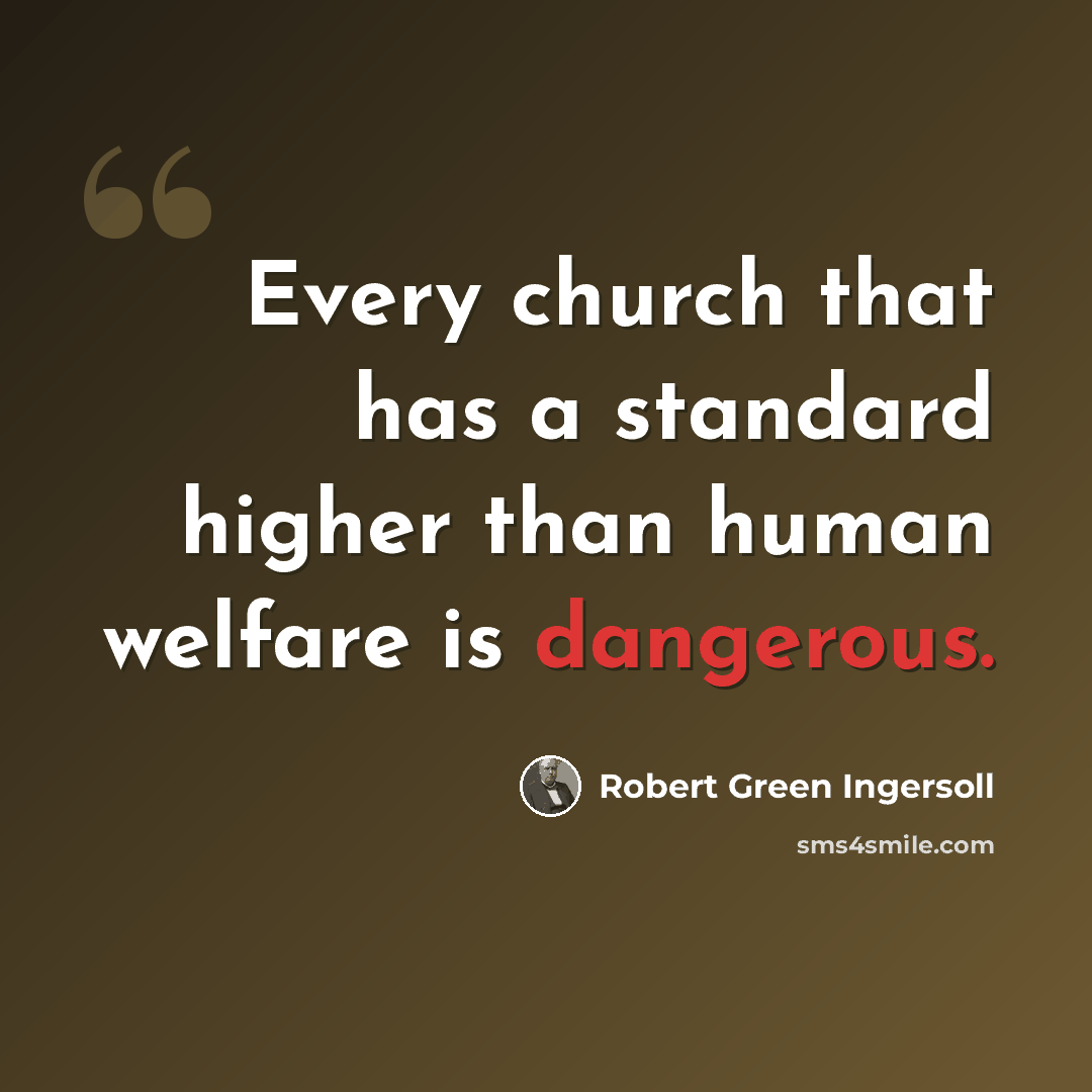 “Every church that has a standard higher than human welfare is dangerous.” quote by Robert Green Ingersoll