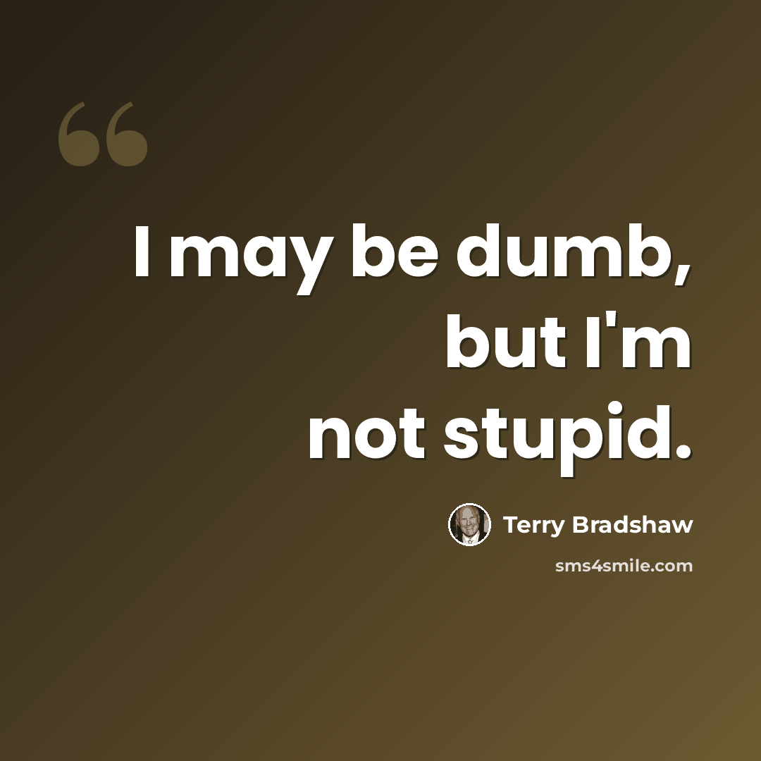 “I may be dumb, but I'm not stupid.” quote by Terry Bradshaw