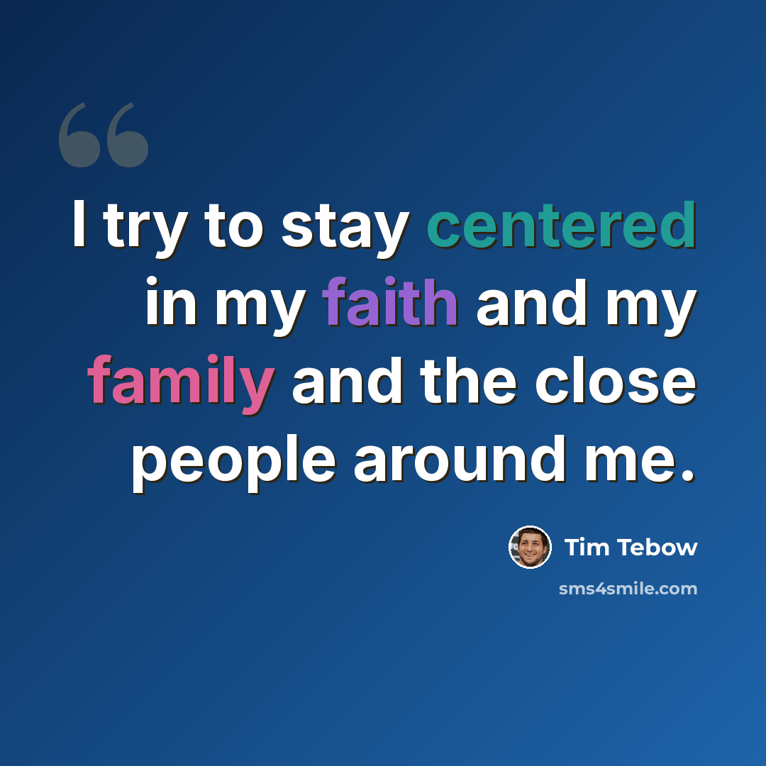 “I try to stay centered in my faith and my family and the close people around me.” quote by Tim Tebow