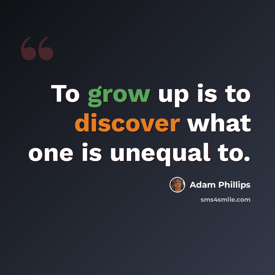 “To grow up is to discover what one is unequal to.” quote by Adam Phillips