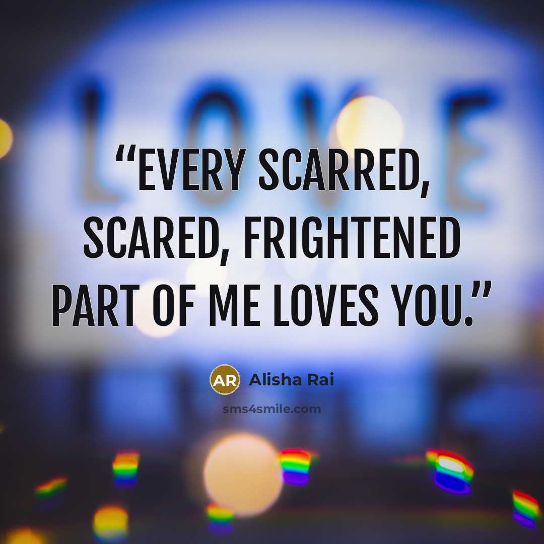 “Every scarred, scared, frightened part of me loves you.” quote by Alisha Rai
