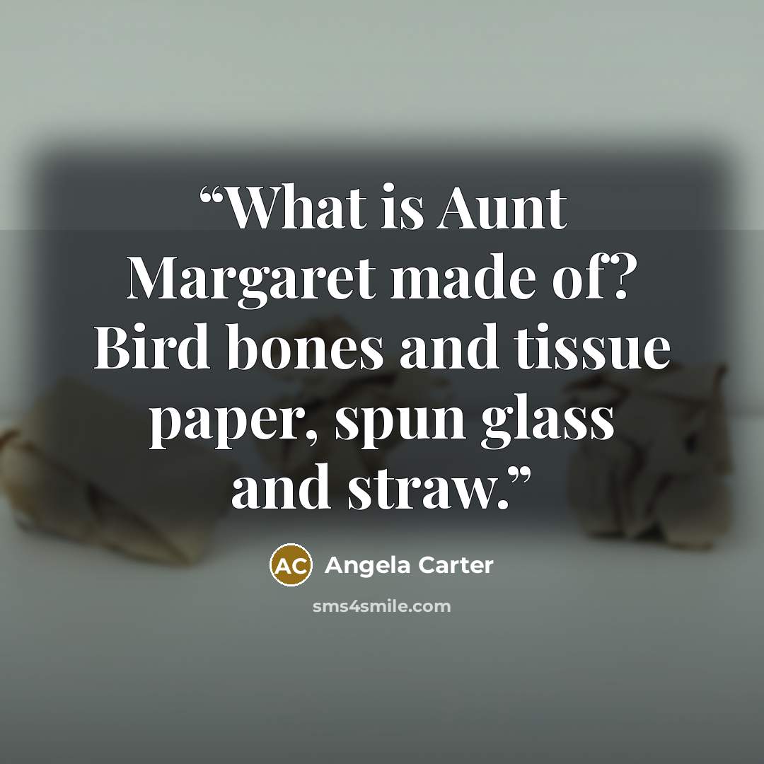 “What is Aunt Margaret made of? Bird bones and tissue paper, spun glass and straw.” quote by Angela Carter