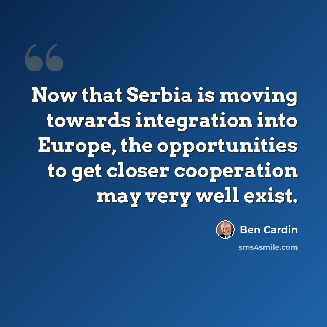 “Now that Serbia is moving towards integration into Europe, the opportunities to get closer cooperation may very well exist.” quote by Ben Cardin