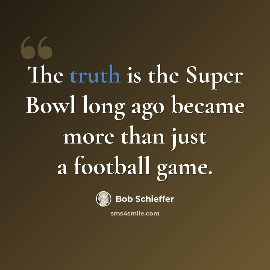 “The truth is the Super Bowl long ago became more than just a football game.” quote by Bob Schieffer