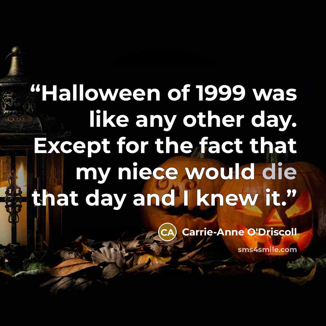 “Halloween of 1999 was like any other day. Except for the fact that my niece would die that day and I knew it.” quote by Carrie-Anne O'Driscoll