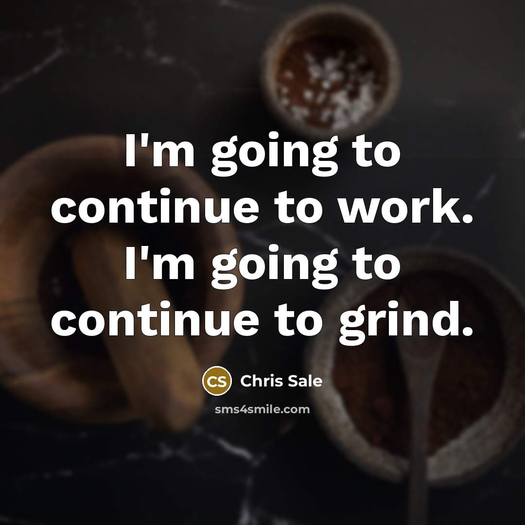 “I'm going to continue to work. I'm going to continue to grind.” quote by Chris Sale