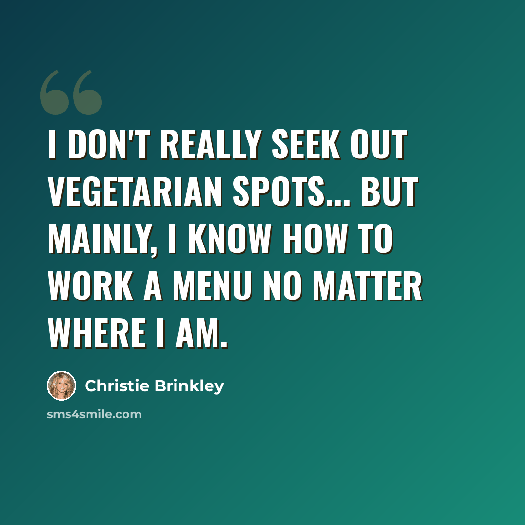 “I don't really seek out vegetarian spots... but mainly, I know how to work a menu no matter where I am.” quote by Christie Brinkley