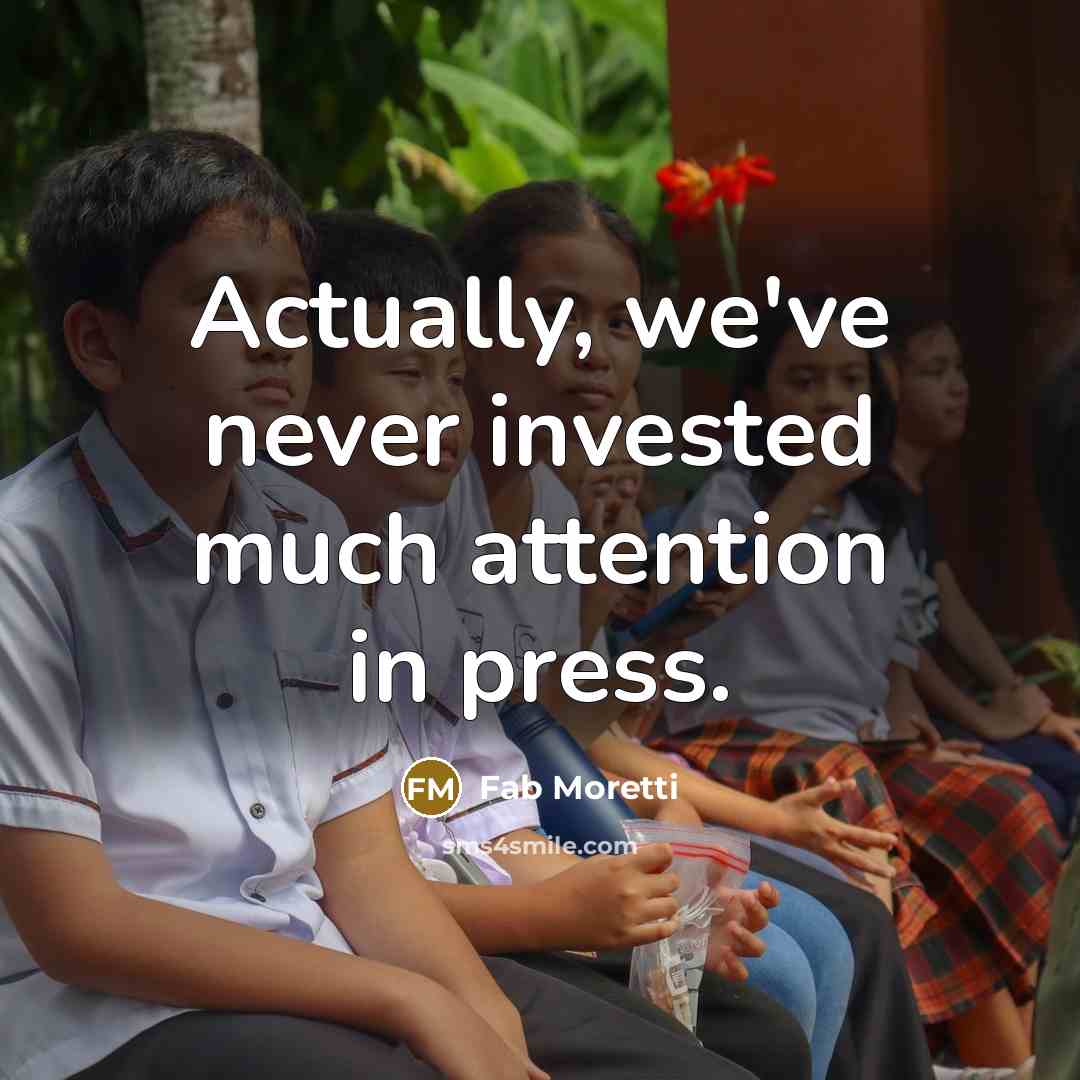“Actually, we've never invested much attention in press.” quote by Fab Moretti