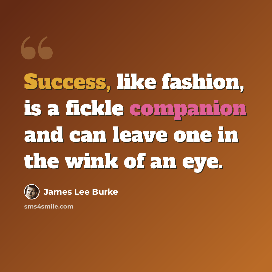 “Success, like fashion, is a fickle companion and can leave one in the wink of an eye.” quote by James Lee Burke