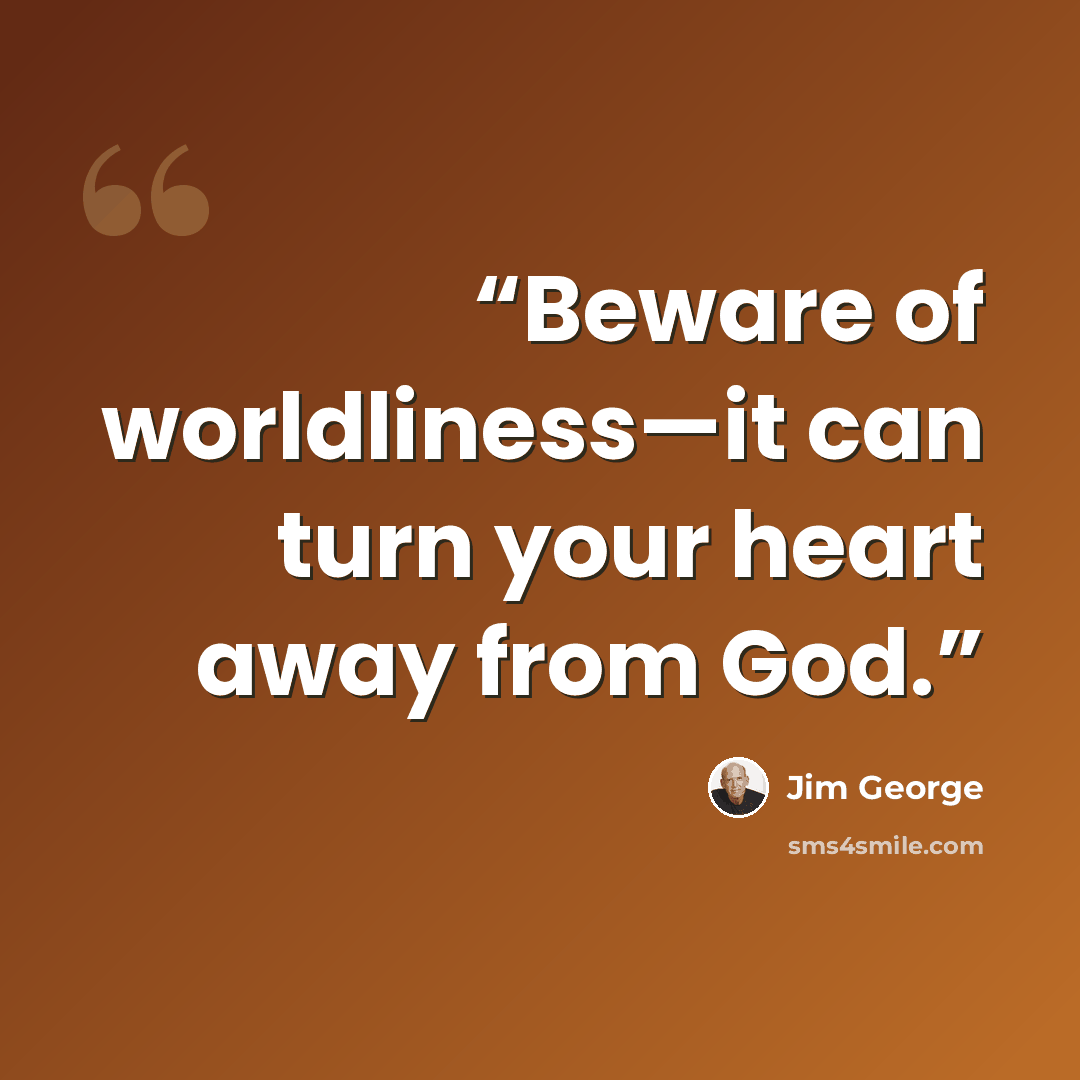 “Beware of worldliness—it can turn your heart away from God.” quote by Jim George