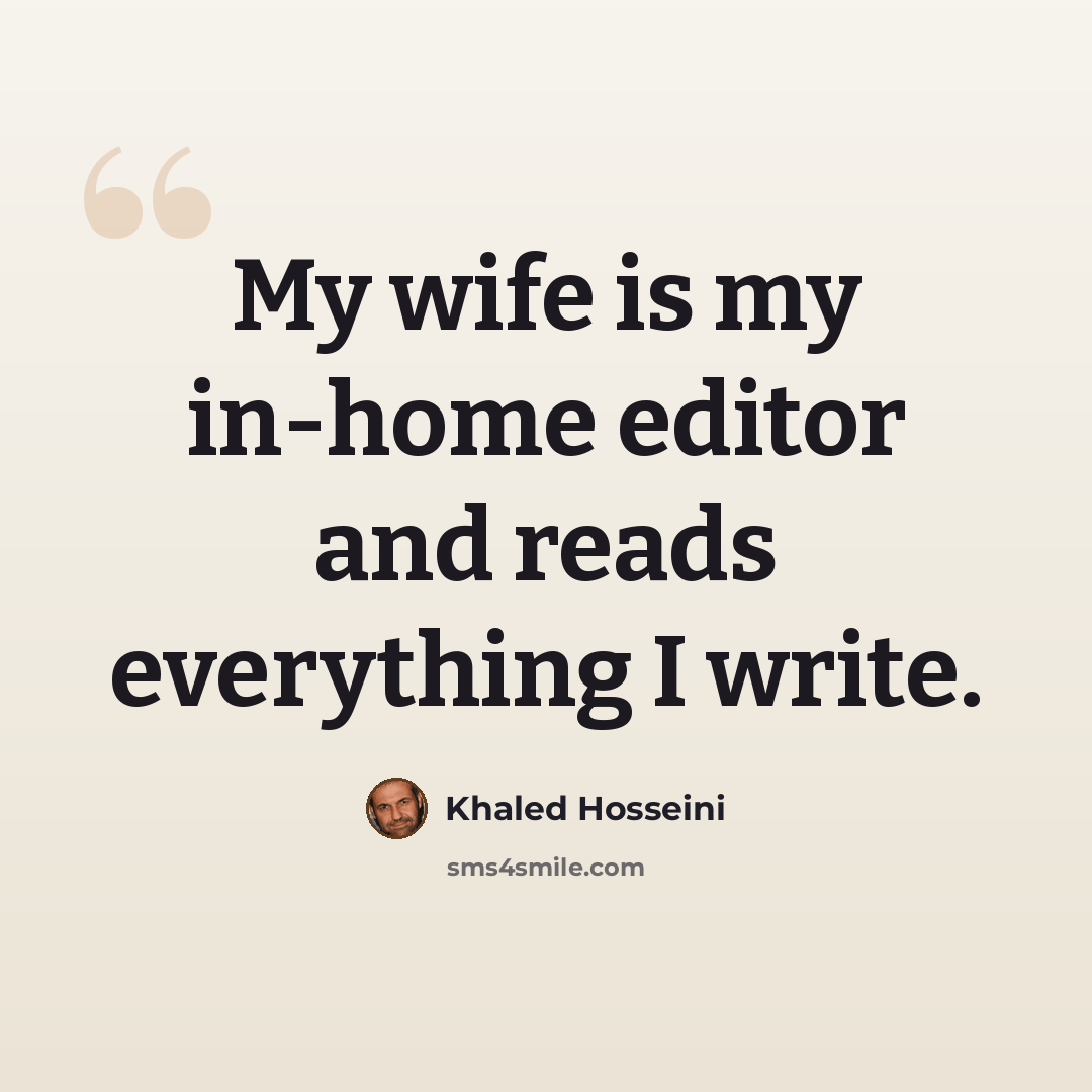 “My wife is my in-home editor and reads everything I write.” quote by Khaled Hosseini