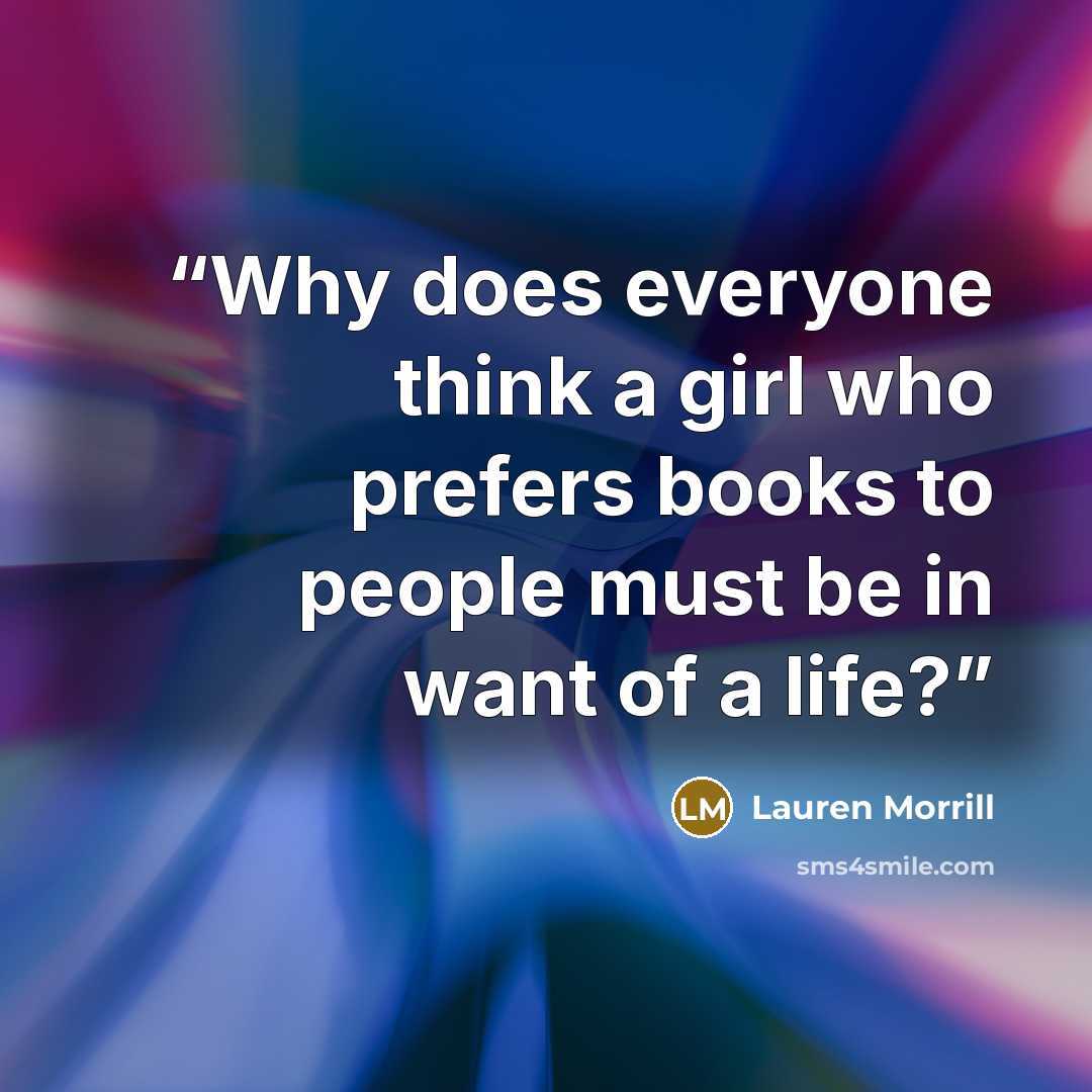 “Why does everyone think a girl who prefers books to people must be in want of a life?” quote by Lauren Morrill