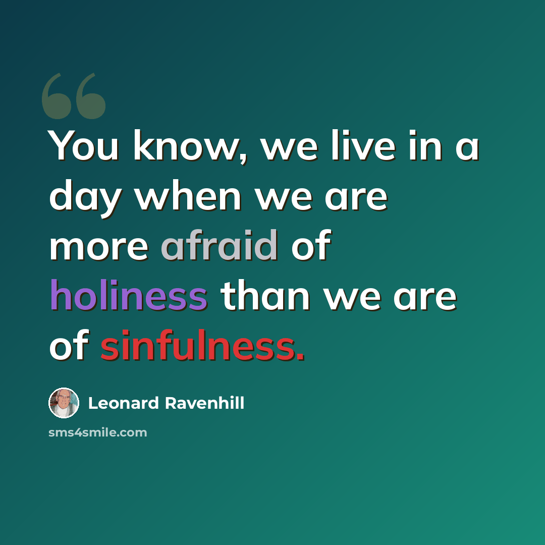 “You know, we live in a day when we are more afraid of holiness than we are of sinfulness.” quote by Leonard Ravenhill