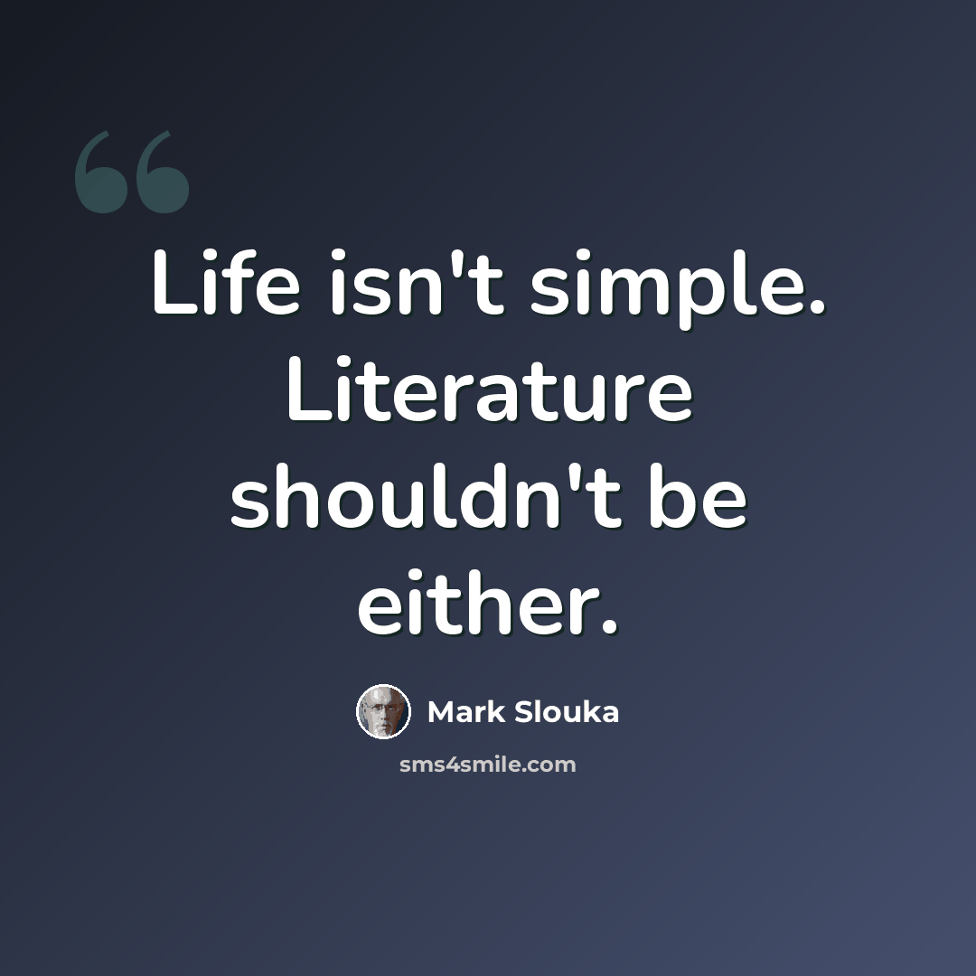 “Life isn't simple. Literature shouldn't be either.” quote by Mark Slouka
