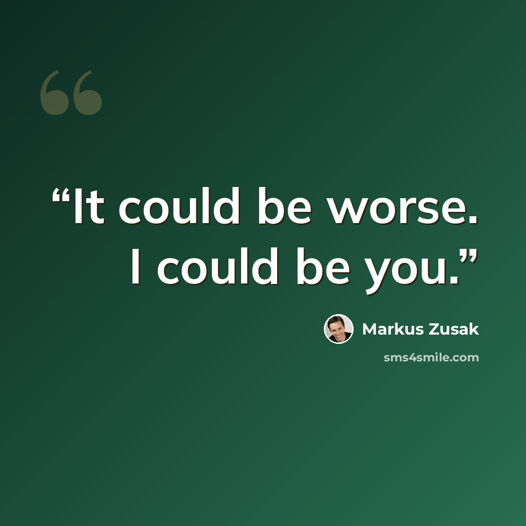 “It could be worse. I could be you.” quote by Markus Zusak