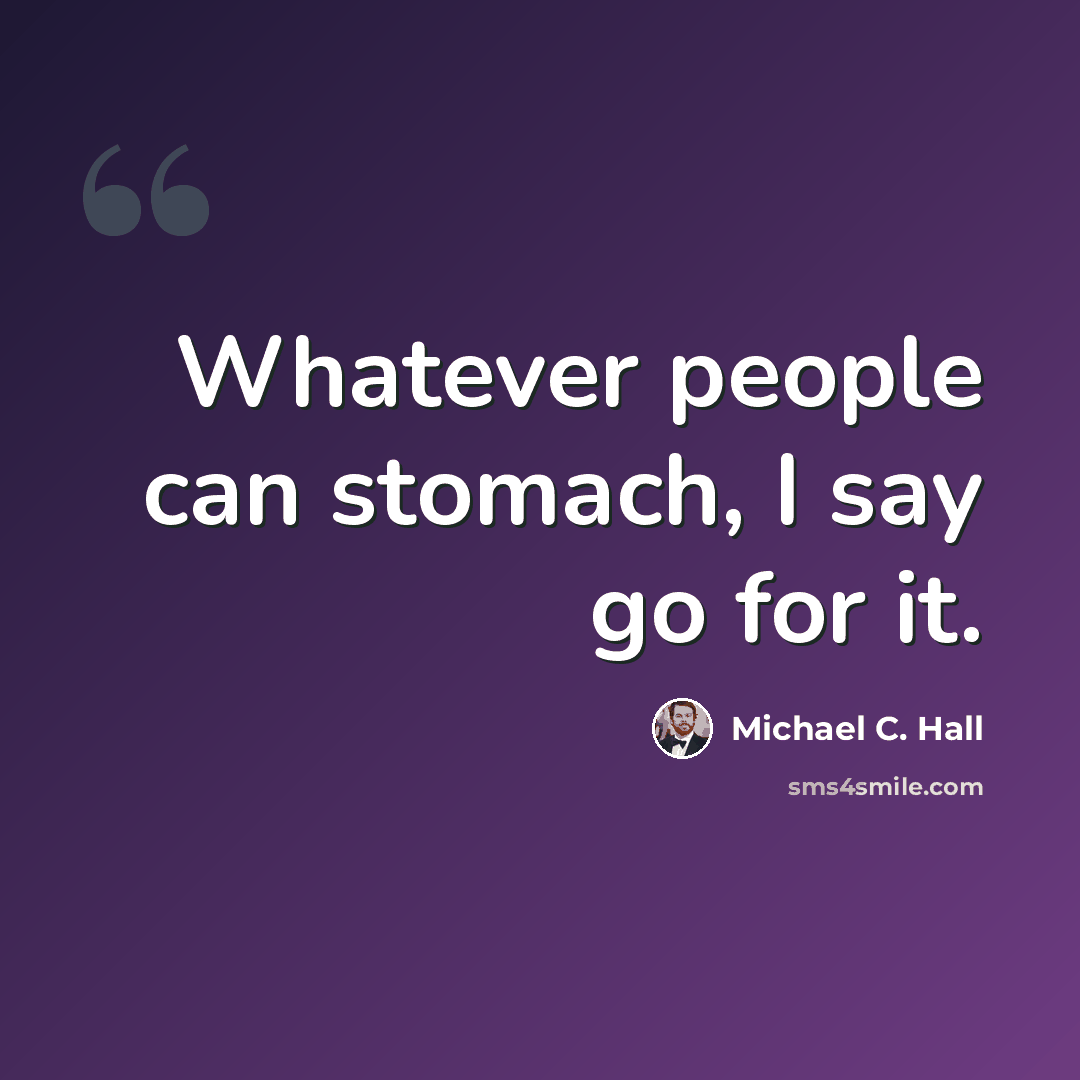 “Whatever people can stomach, I say go for it.” quote by Michael C. Hall