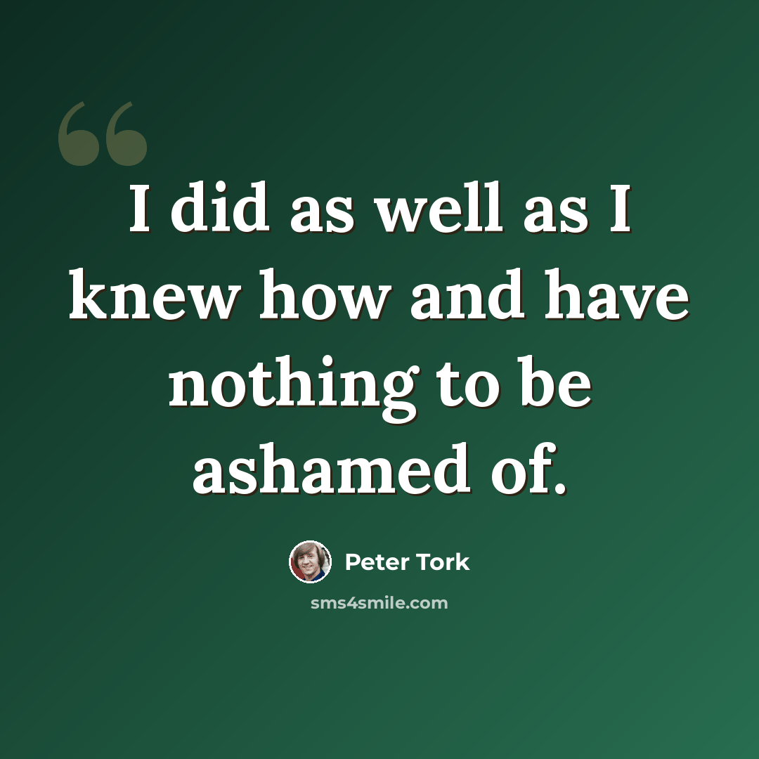 “I did as well as I knew how and have nothing to be ashamed of.” quote by Peter Tork