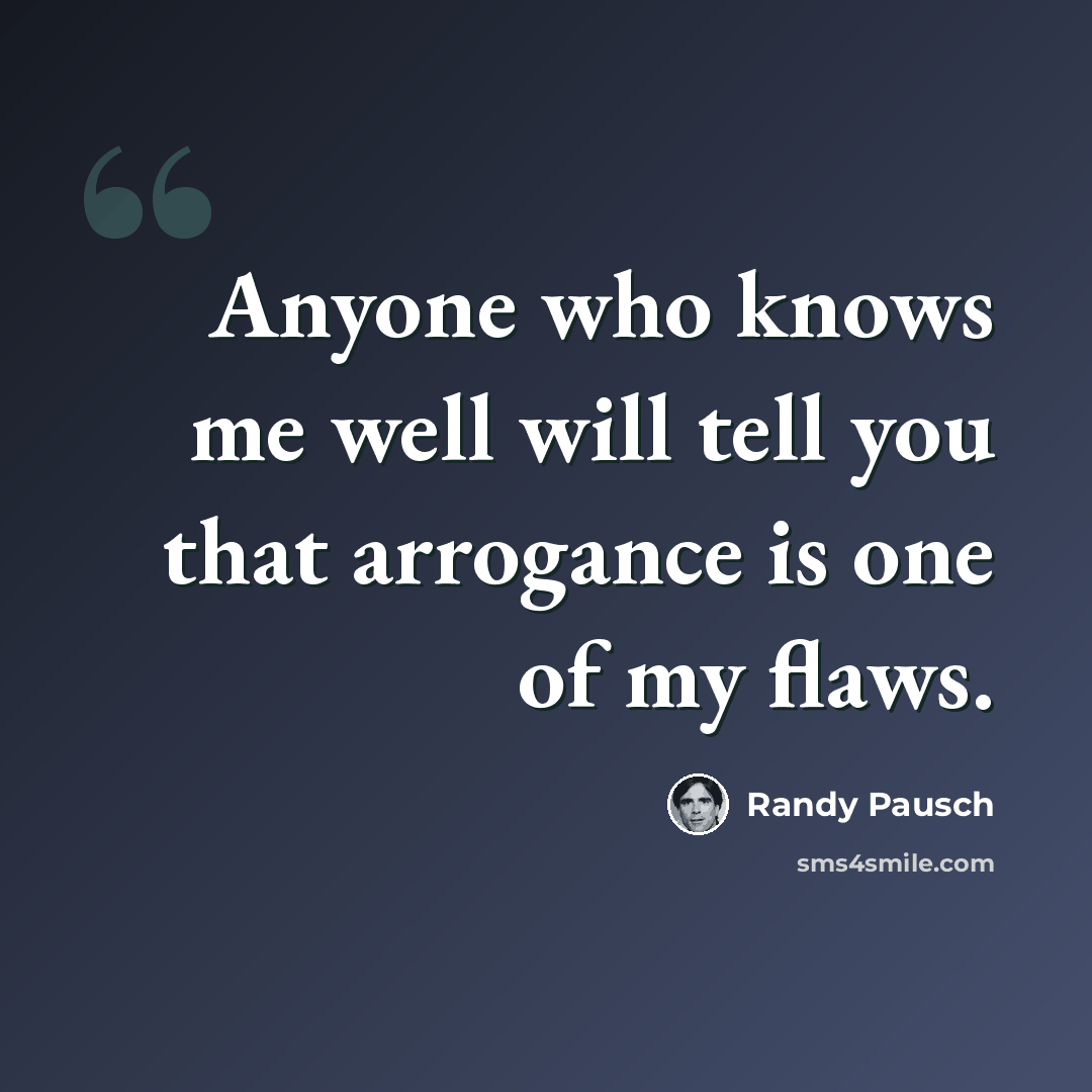 “Anyone who knows me well will tell you that arrogance is one of my flaws.” quote by Randy Pausch