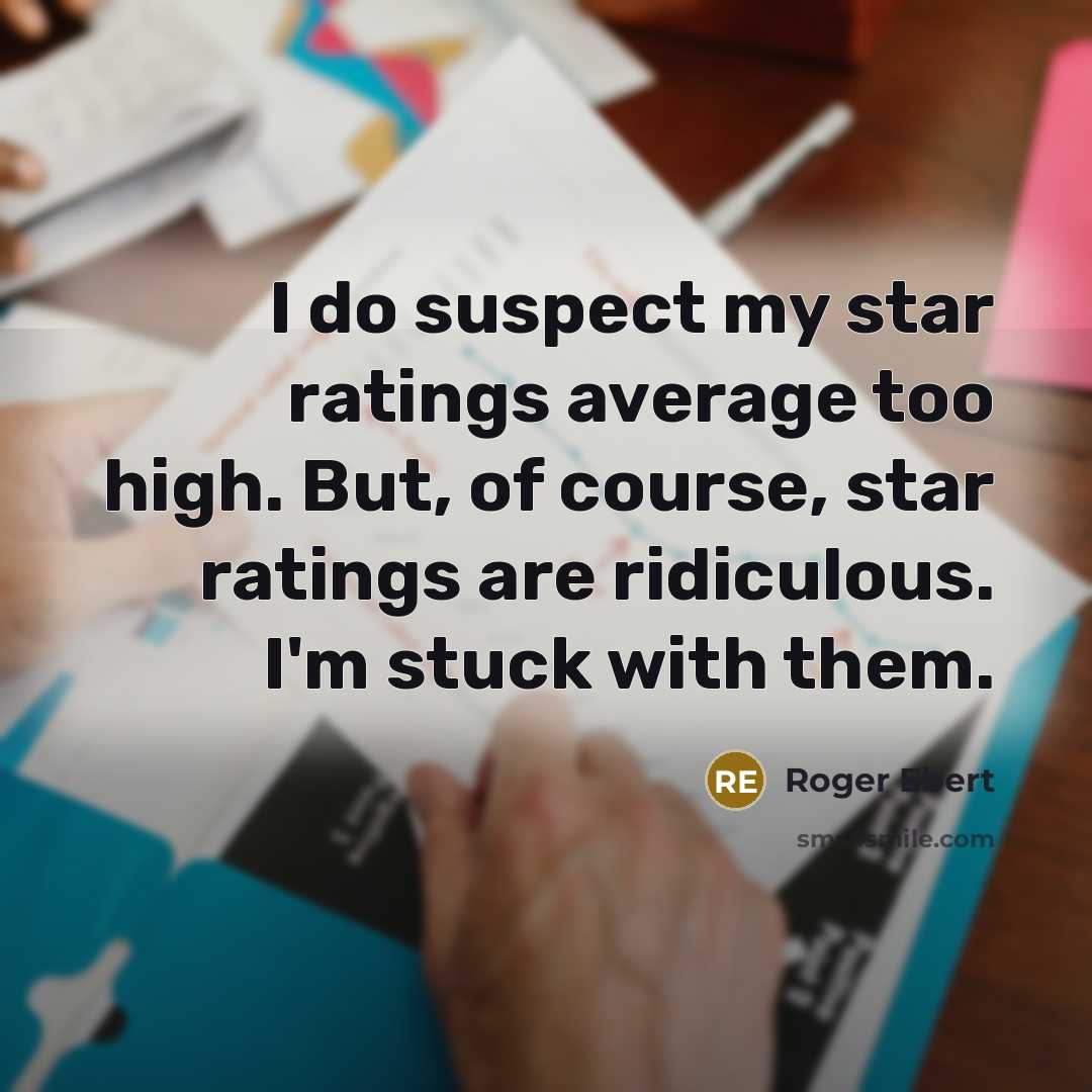 “I do suspect my star ratings average too high. But, of course, star ratings are ridiculous. I'm stuck with them.” quote by Roger Ebert