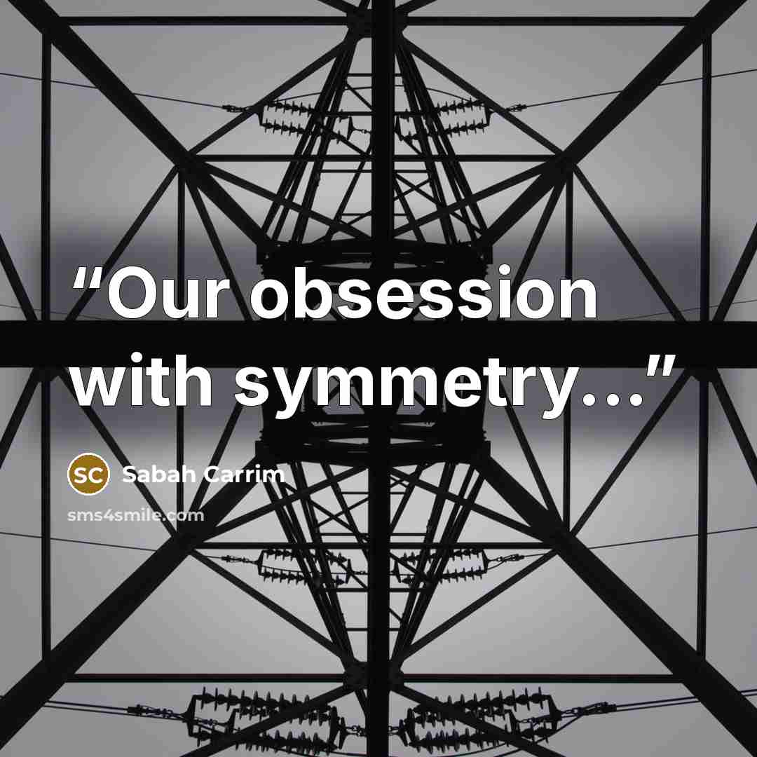 “Our obsession with symmetry...” quote by Sabah Carrim