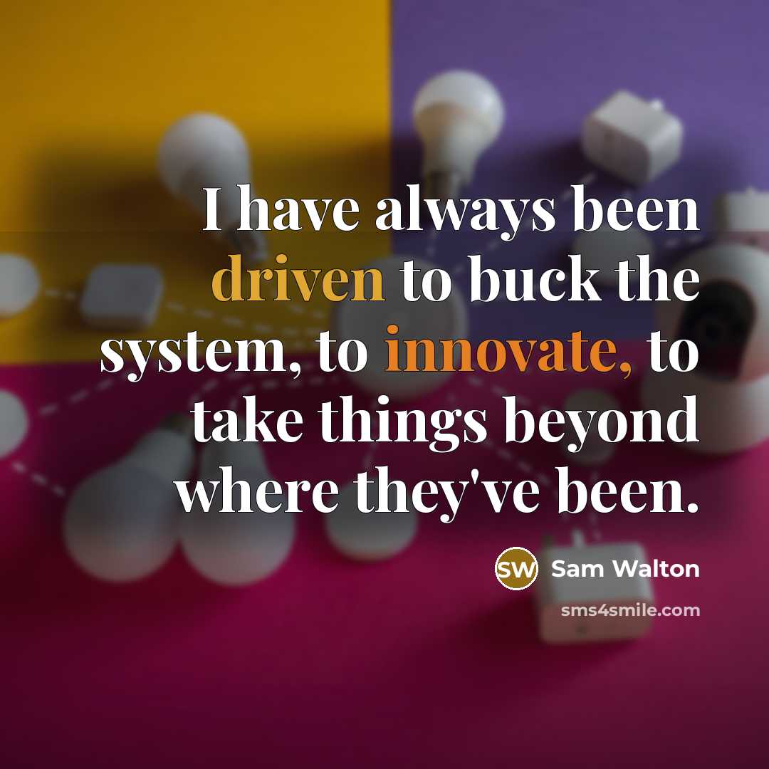 “I have always been driven to buck the system, to innovate, to take things beyond where they've been.” quote by Sam Walton
