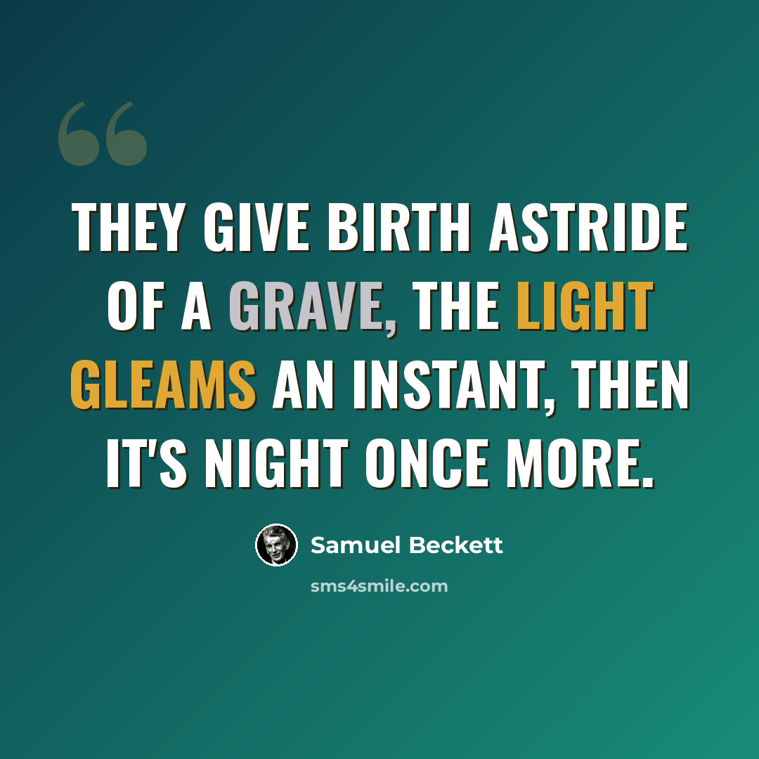 “They give birth astride of a grave, the light gleams an instant, then it's night once more.” quote by Samuel Beckett