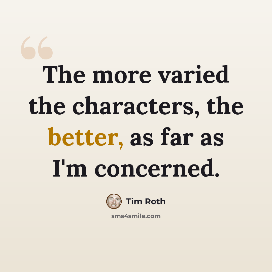 “The more varied the characters, the better, as far as I'm concerned.” quote by Tim Roth