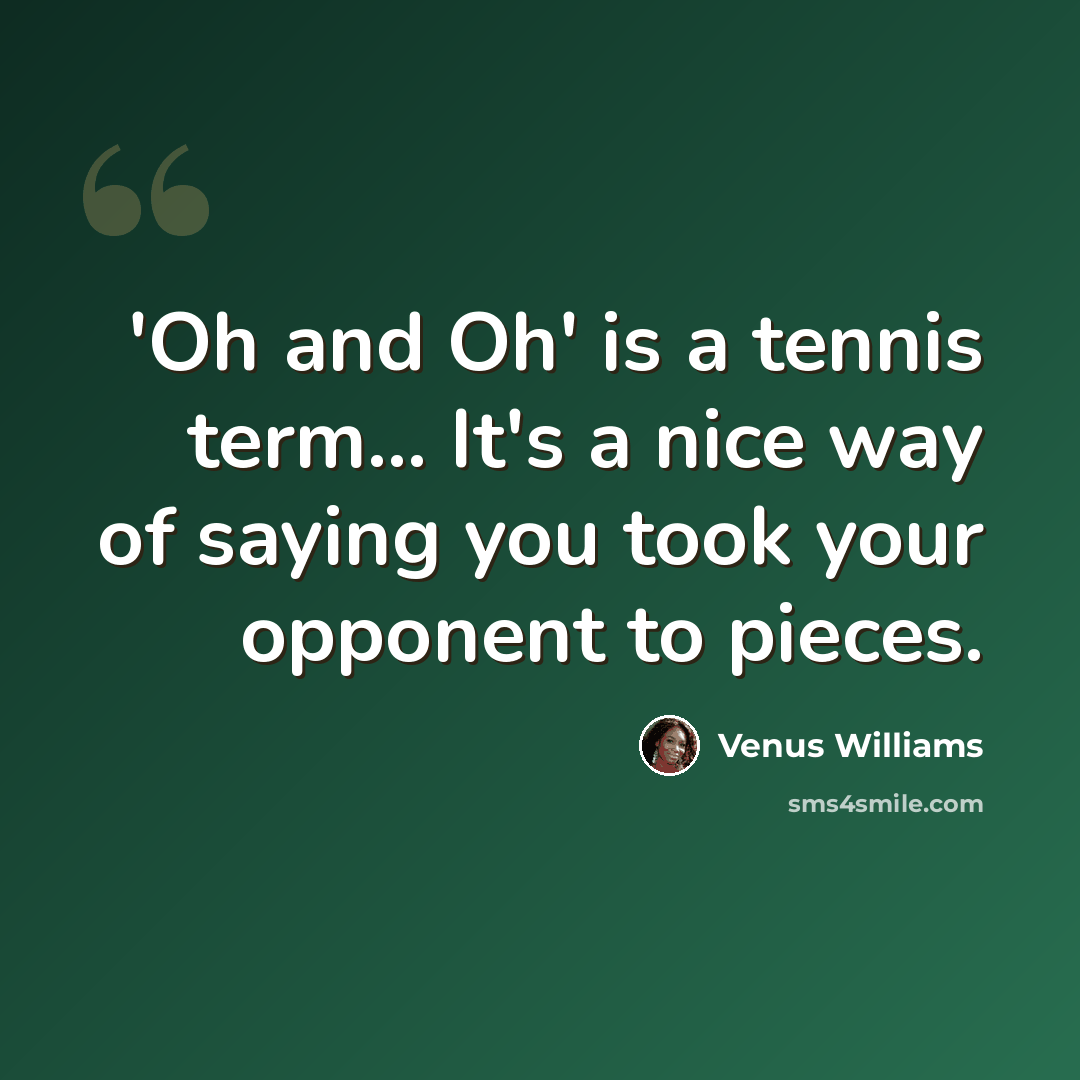 “'Oh and Oh' is a tennis term... It's a nice way of saying you took your opponent to pieces.” quote by Venus Williams