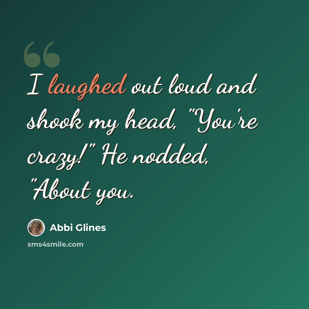 “I laughed out loud and shook my head, "You're crazy!" He nodded, "About you.” quote by Abbi Glines