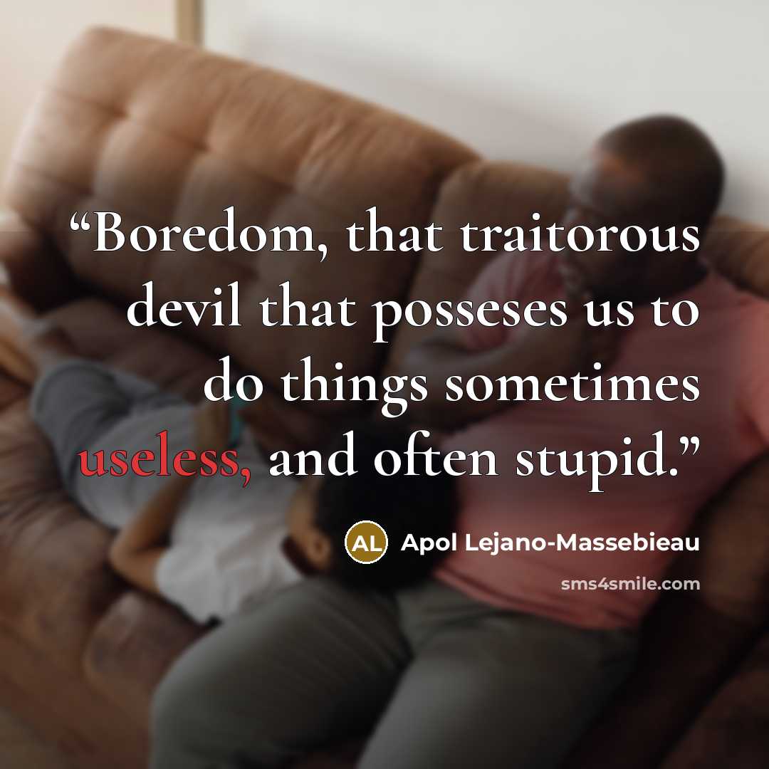 “Boredom, that traitorous devil that posseses us to do things sometimes useless, and often stupid.” quote by Apol Lejano-Massebieau