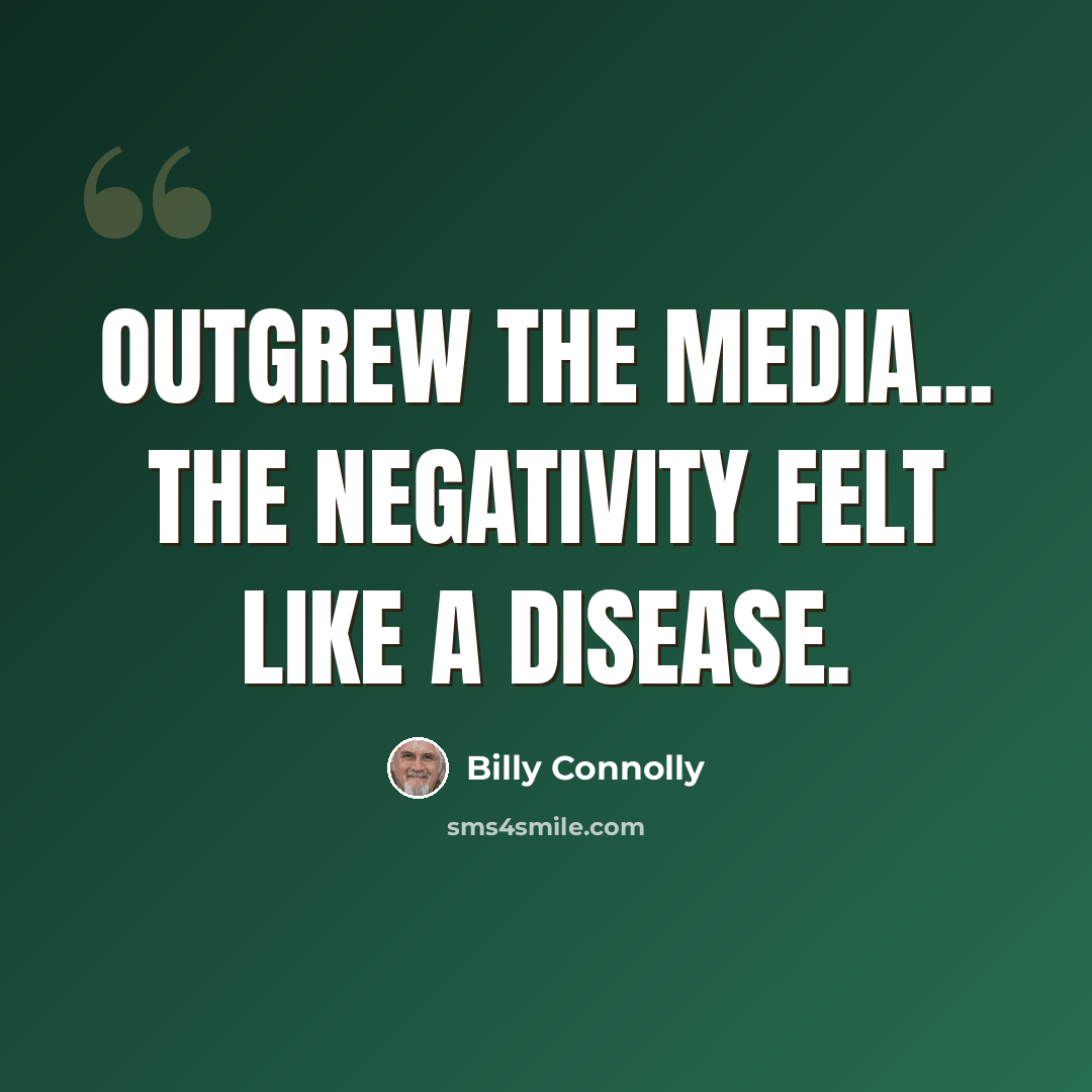 “Outgrew the media... The negativity felt like a disease.” quote by Billy Connolly
