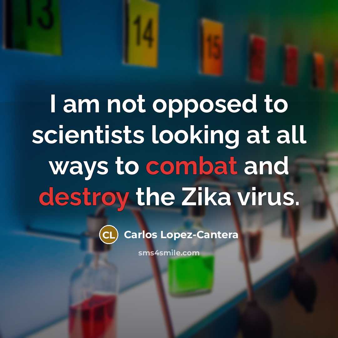 “I am not opposed to scientists looking at all ways to combat and destroy the Zika virus.” quote by Carlos Lopez-Cantera