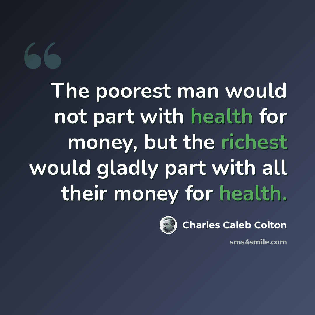 “The poorest man would not part with health for money, but the richest would gladly part with all their money for health.” quote by Charles Caleb Colton