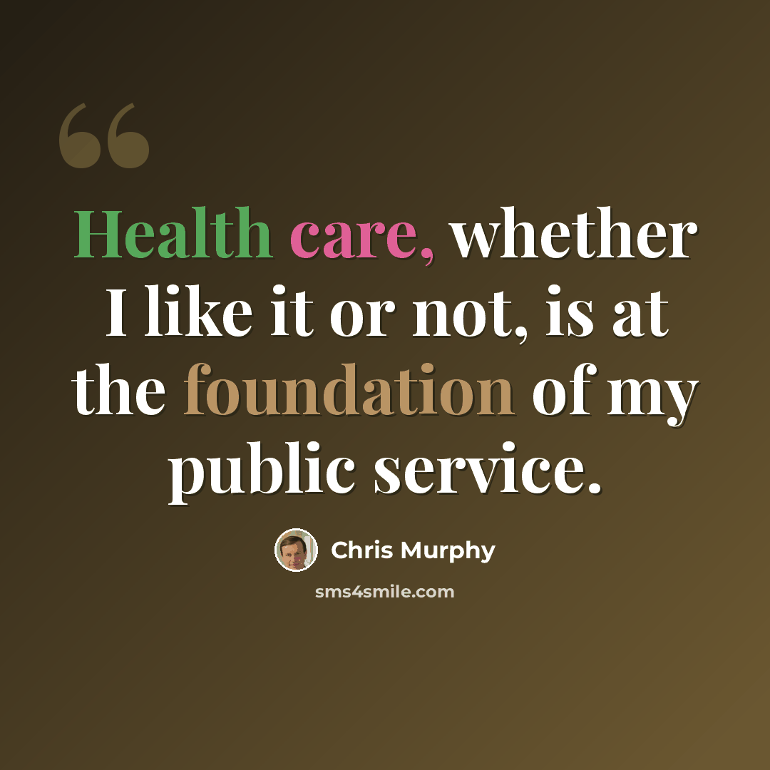 “Health care, whether I like it or not, is at the foundation of my public service.” quote by Chris Murphy
