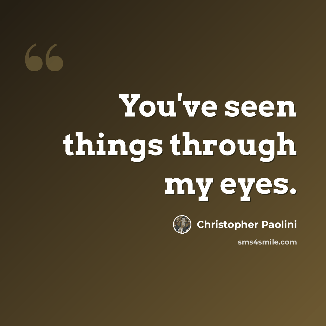 “You've seen things through my eyes.” quote by Christopher Paolini
