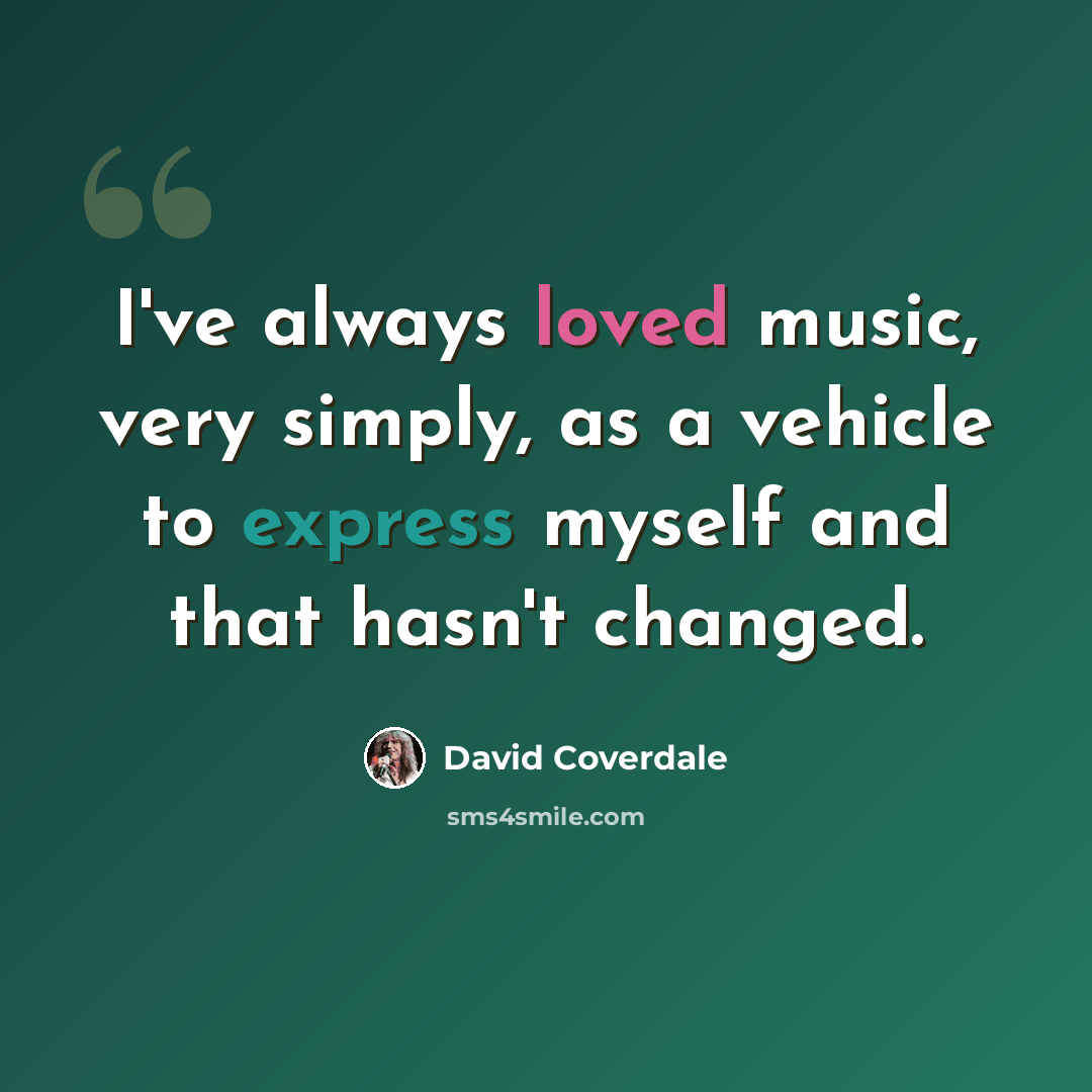 “I've always loved music, very simply, as a vehicle to express myself and that hasn't changed.” quote by David Coverdale