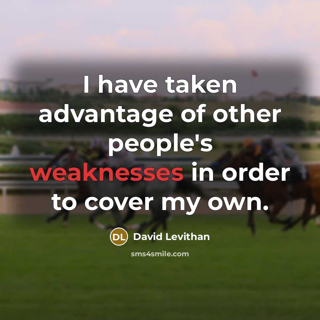 “I have taken advantage of other people's weaknesses in order to cover my own.” quote by David Levithan