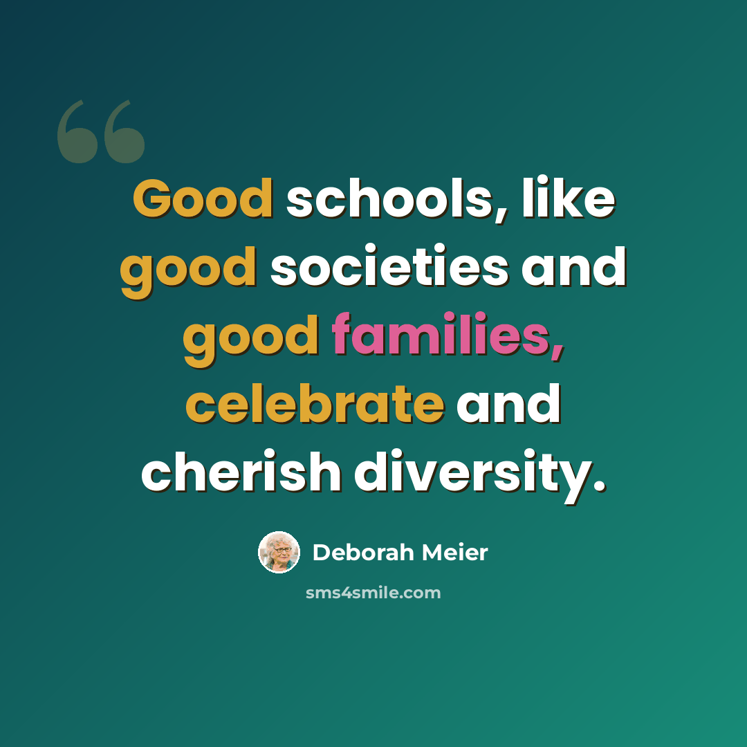 “Good schools, like good societies and good families, celebrate and cherish diversity.” quote by Deborah Meier