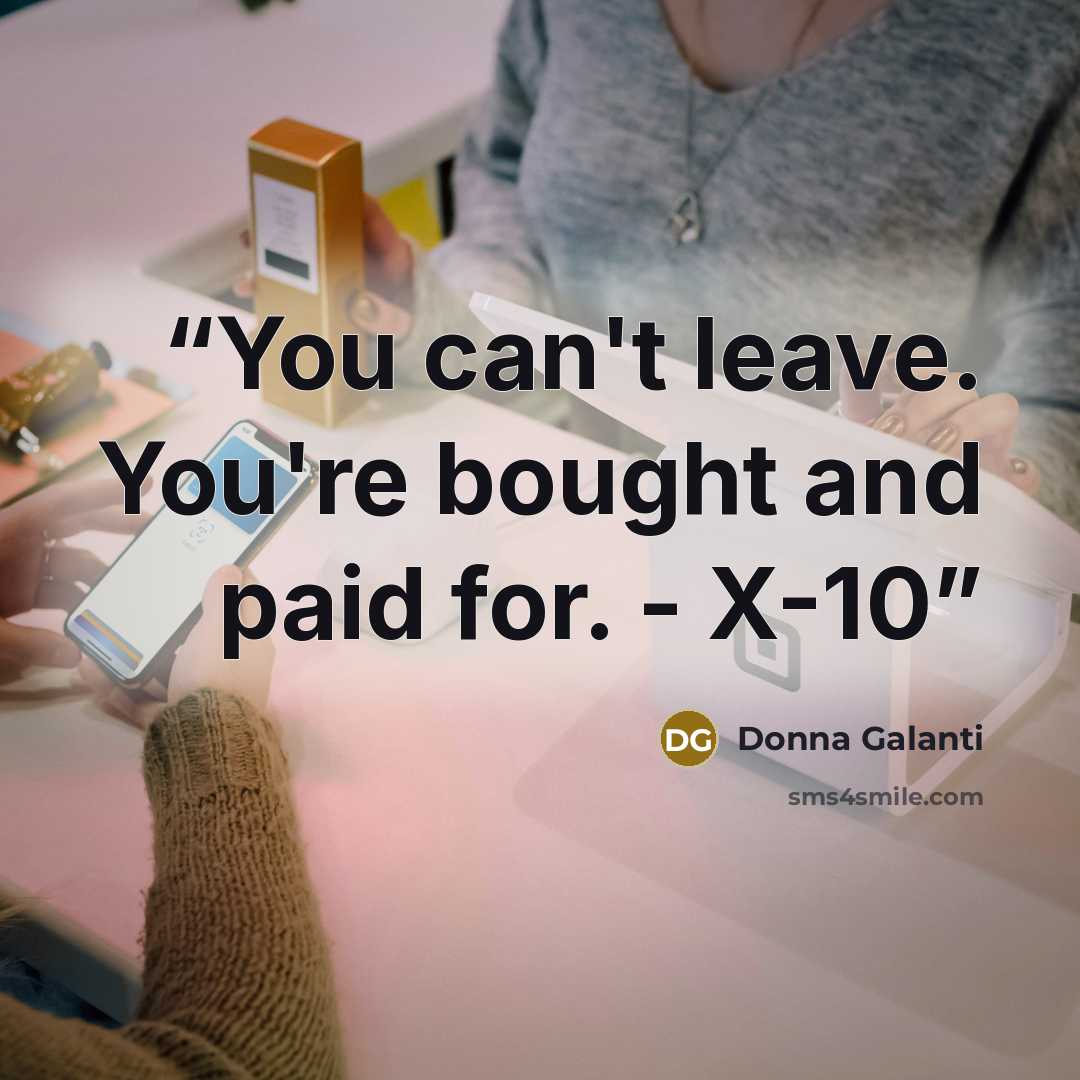 “You can't leave. You're bought and paid for. - X-10” quote by Donna Galanti