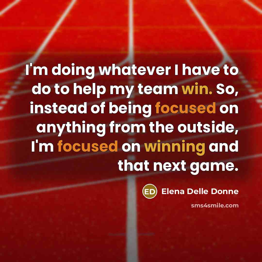 “I'm doing whatever I have to do to help my team win. So, instead of being focused on anything from the outside, I'm focused on winning and that next game.” quote by Elena Delle Donne