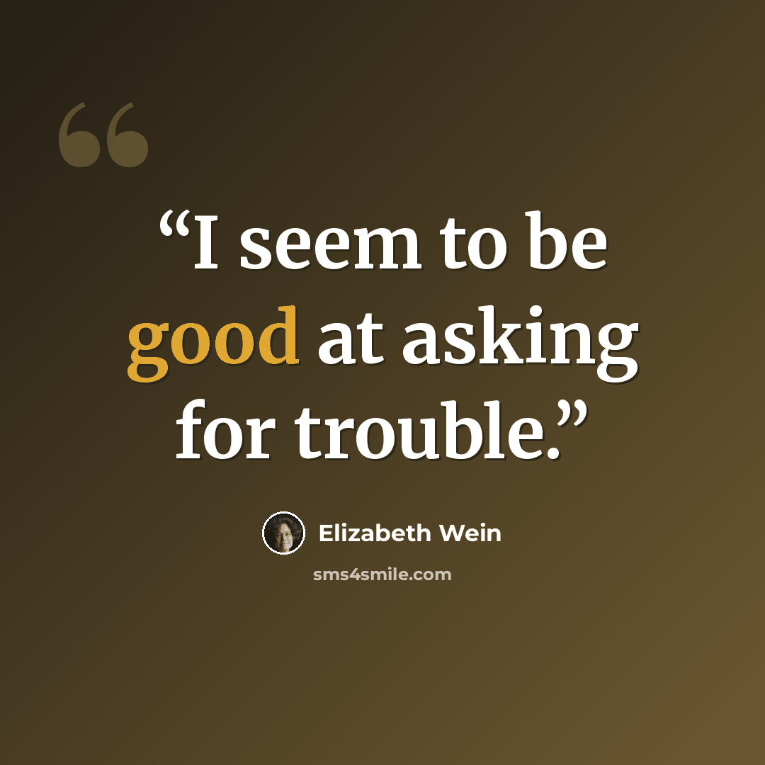 “I seem to be good at asking for trouble.” quote by Elizabeth Wein