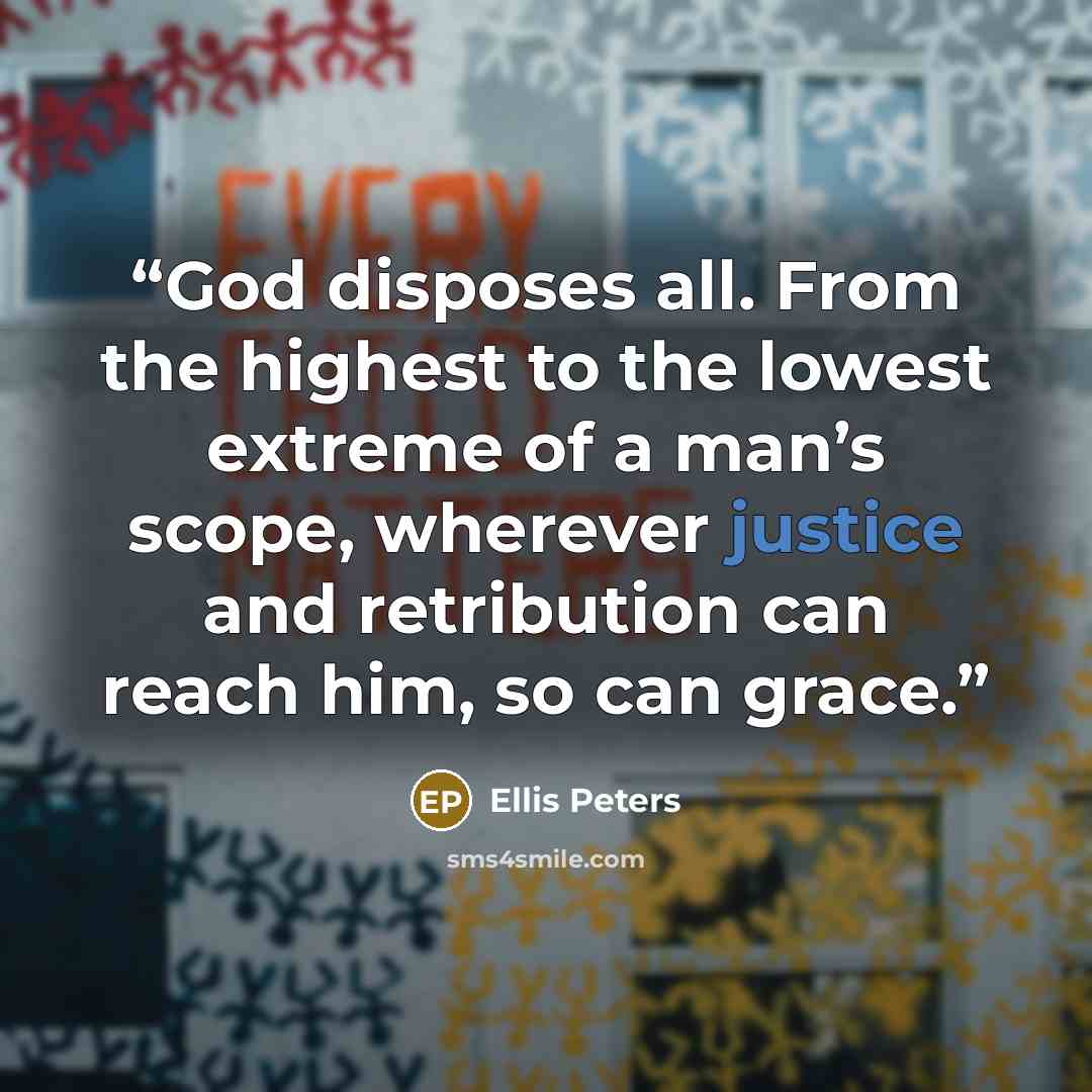 “God disposes all. From the highest to the lowest extreme of a man’s scope, wherever justice and retribution can reach him, so can grace.” quote by Ellis Peters