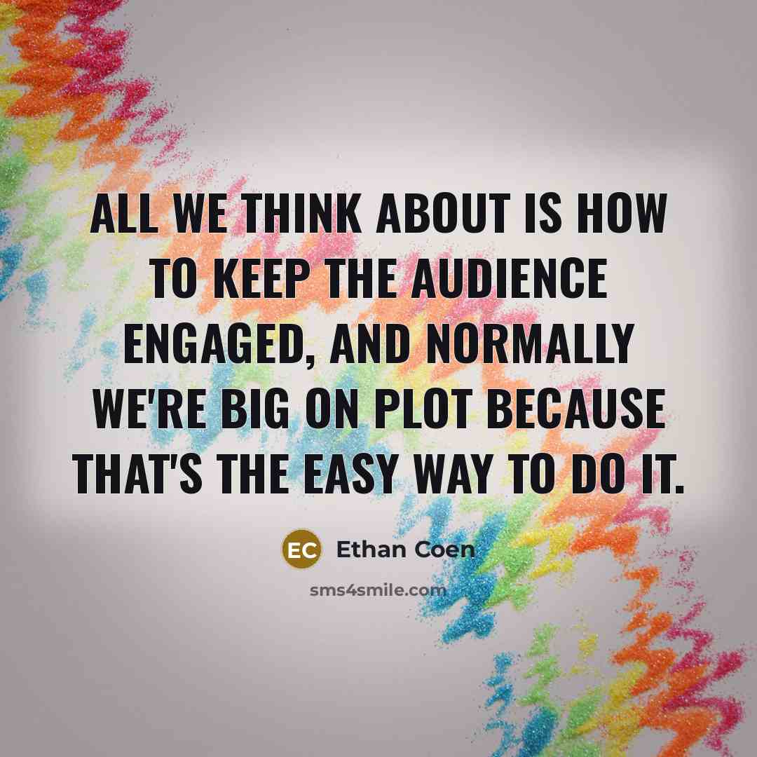 “All we think about is how to keep the audience engaged, and normally we're big on plot because that's the easy way to do it.” quote by Ethan Coen